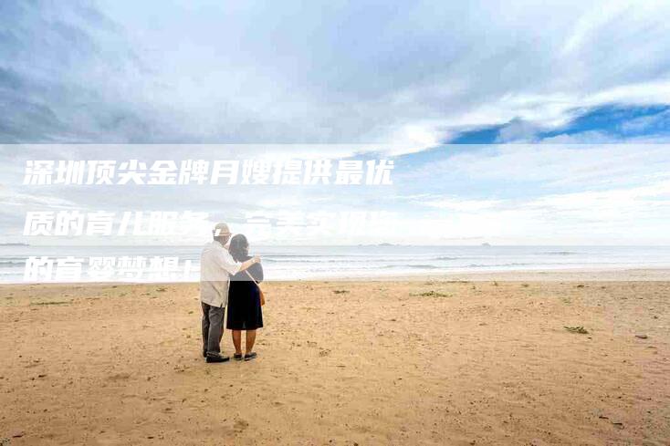 深圳顶尖金牌月嫂提供最优质的育儿服务，完美实现您的育婴梦想！-住家保姆月嫂服务_家政保洁钟点工家政服务_速上门月嫂网首页