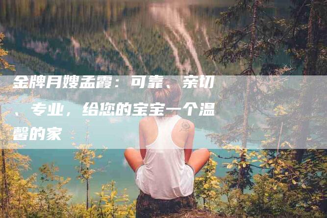 金牌月嫂孟霞：可靠、亲切、专业，给您的宝宝一个温馨的家