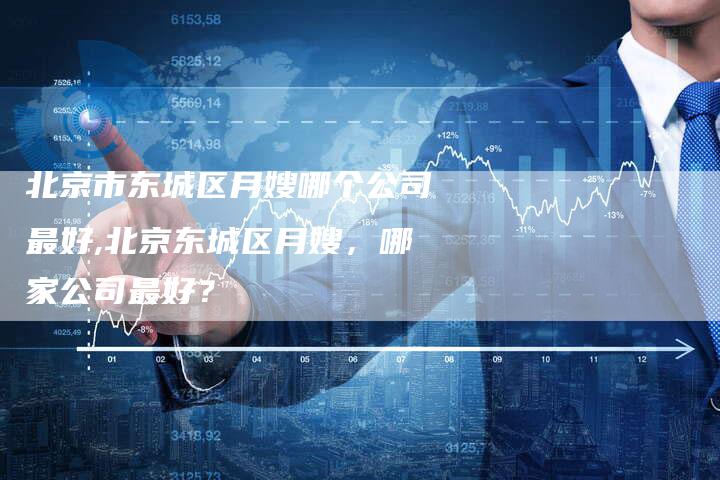 北京市东城区月嫂哪个公司最好,北京东城区月嫂,哪家公司最好?-住家保姆月嫂服务_家政保洁钟点工家政服务_速上门月嫂网首页