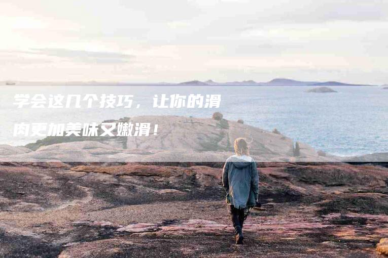 学会这几个技巧，让你的滑肉更加美味又嫩滑！