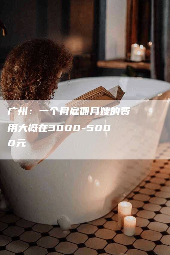 广州：一个月雇佣月嫂的费用大概在3000-5000元