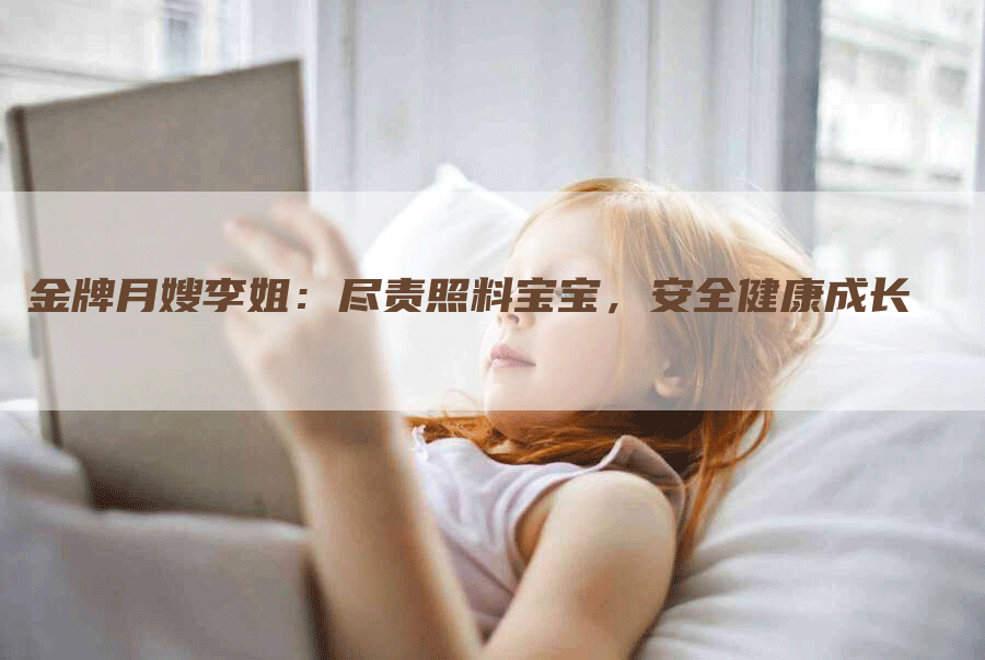 金牌月嫂李姐：尽责照料宝宝，安全健康成长