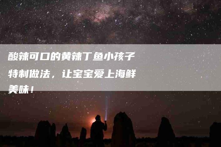 酸辣可口的黄辣丁鱼小孩子特制做法，让宝宝爱上海鲜美味！