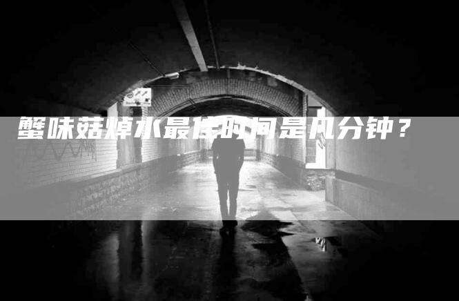 蟹味菇焯水最佳时间是几分钟？-住家保姆月嫂服务_家政保洁钟点工家政服务_速上门月嫂网首页