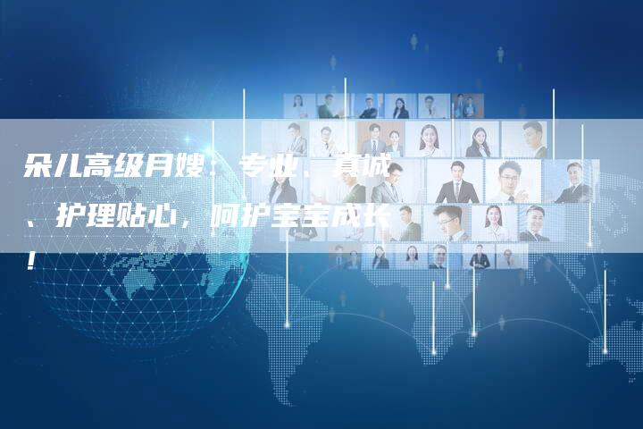 朵儿高级月嫂：专业、真诚、护理贴心，呵护宝宝成长！