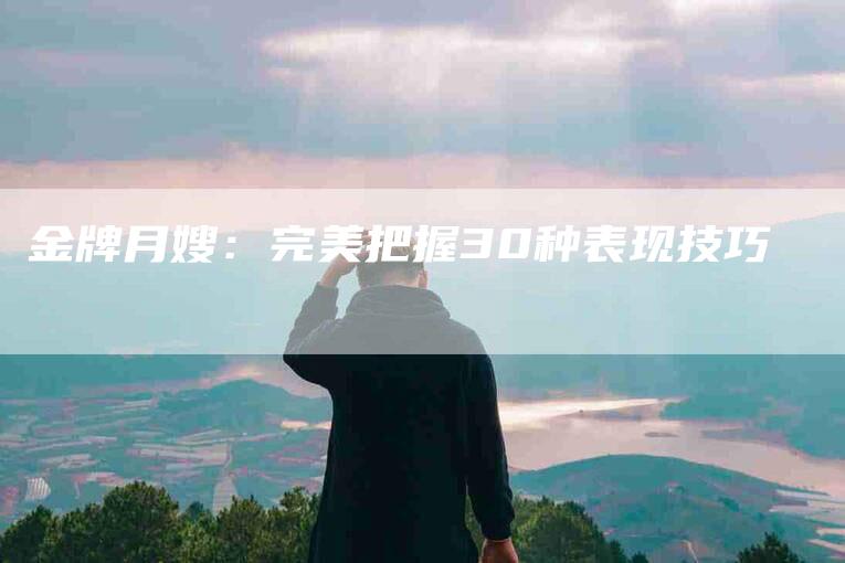 金牌月嫂：完美把握30种表现技巧-住家保姆月嫂服务_家政保洁钟点工家政服务_速上门月嫂网首页