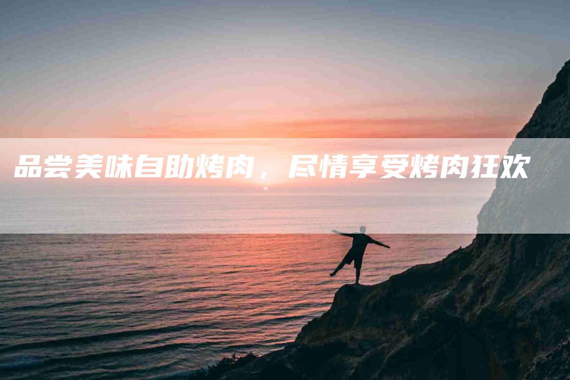品尝美味自助烤肉，尽情享受烤肉狂欢