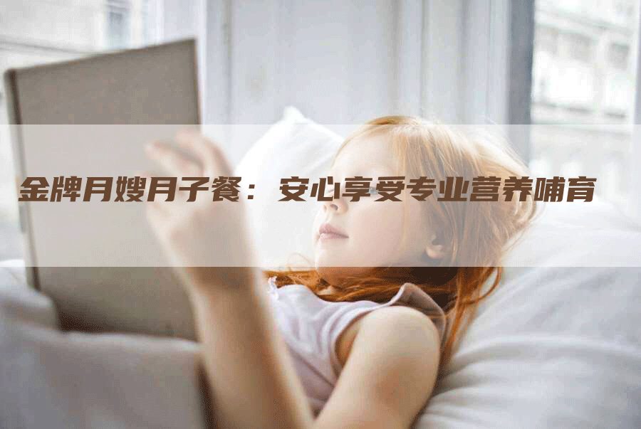 金牌月嫂月子餐：安心享受专业营养哺育-住家保姆月嫂服务_家政保洁钟点工家政服务_速上门月嫂网首页