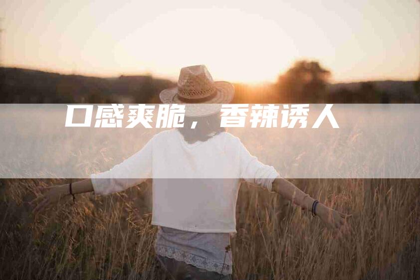 口感爽脆，香辣诱人