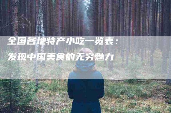 全国各地特产小吃一览表：发现中国美食的无穷魅力-住家保姆月嫂服务_家政保洁钟点工家政服务_速上门月嫂网首页
