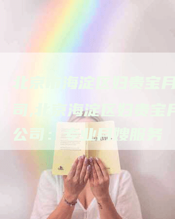 北京市海淀区妇贵宝月嫂公司,北京海淀区妇贵宝月嫂公司：专业月嫂服务