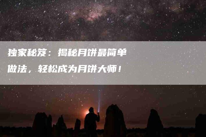 独家秘笈：揭秘月饼最简单做法，轻松成为月饼大师！