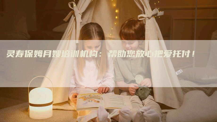 灵寿保姆月嫂培训机构：帮助您放心把爱托付！