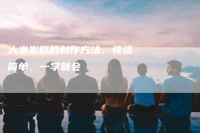 大米发糕的制作方法，快速简单，一学就会-住家保姆月嫂服务_家政保洁钟点工家政服务_速上门月嫂网首页