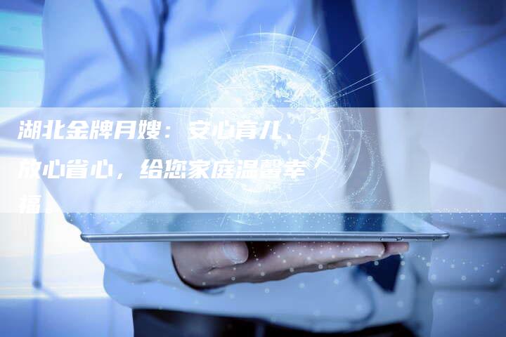 湖北金牌月嫂：安心育儿、放心省心，给您家庭温馨幸福。-速上门月嫂网