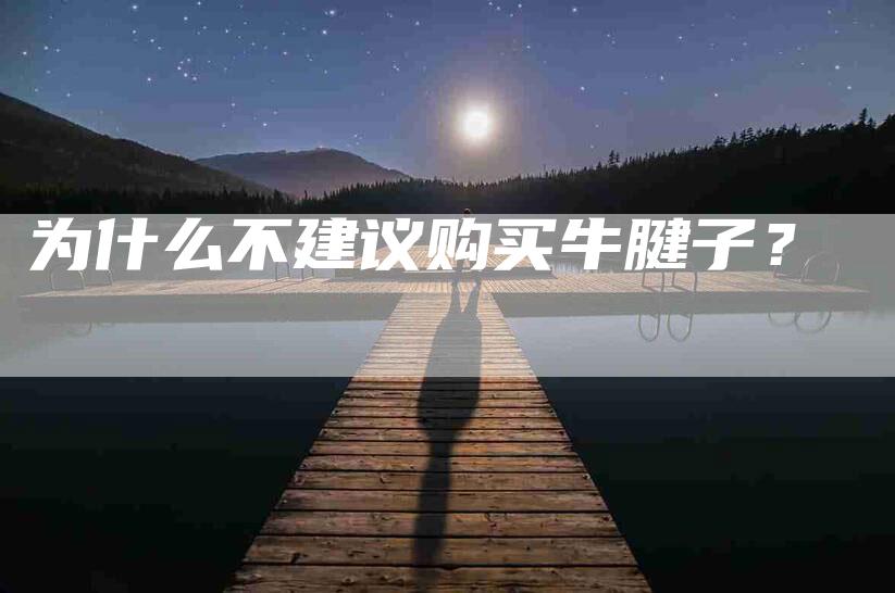为什么不建议购买牛腱子？-住家保姆月嫂服务_家政保洁钟点工家政服务_速上门月嫂网首页