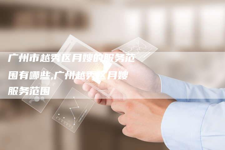 广州市越秀区月嫂的服务范围有哪些,广州越秀区月嫂服务范围