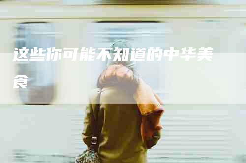 这些你可能不知道的中华美食