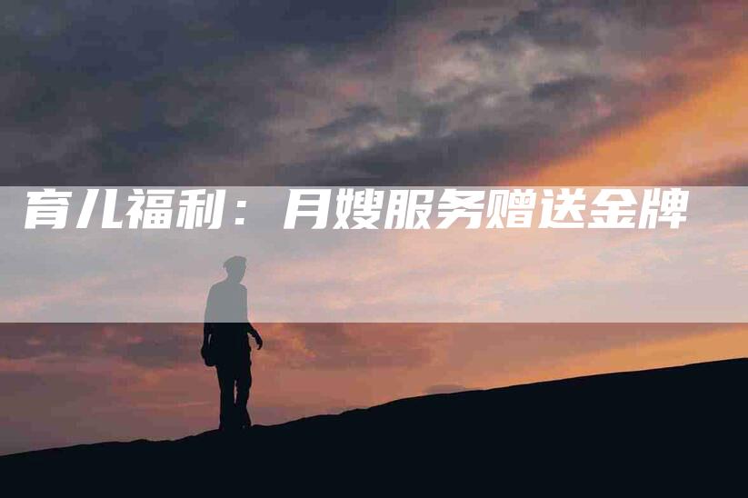 育儿福利：月嫂服务赠送金牌-住家保姆月嫂服务_家政保洁钟点工家政服务_速上门月嫂网首页