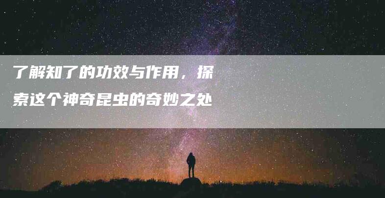 了解知了的功效与作用，探索这个神奇昆虫的奇妙之处-住家保姆月嫂服务_家政保洁钟点工家政服务_速上门月嫂网首页