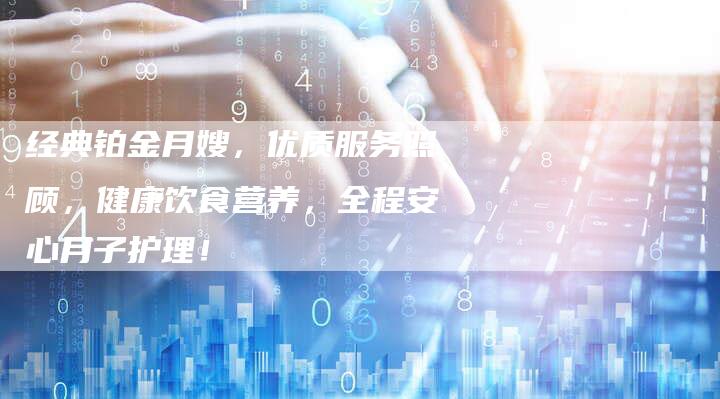 经典铂金月嫂，优质服务照顾，健康饮食营养，全程安心月子护理！-住家保姆月嫂服务_家政保洁钟点工家政服务_速上门月嫂网首页