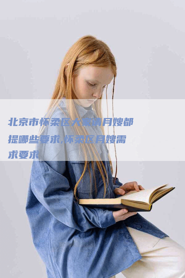北京市怀柔区大家请月嫂都提哪些要求,怀柔区月嫂需求要求
