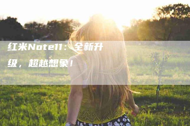 红米Note11：全新升级，超越想象！-住家保姆月嫂服务_家政保洁钟点工家政服务_速上门月嫂网首页