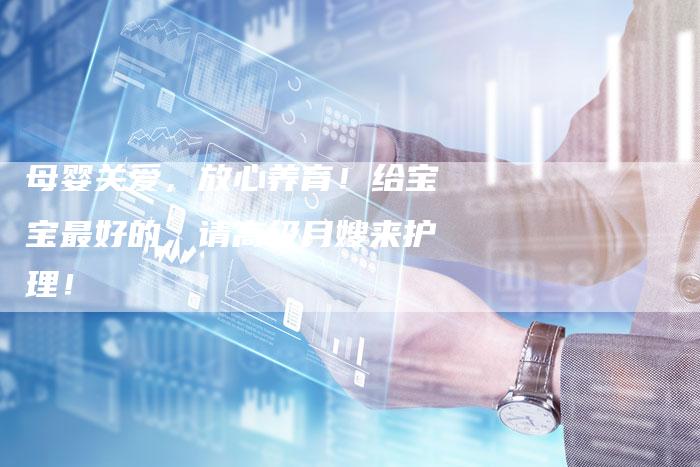 母婴关爱，放心养育！给宝宝最好的，请高级月嫂来护理！