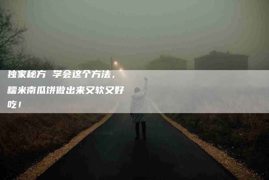 独家秘方 学会这个方法，糯米南瓜饼做出来又软又好吃！-速上门月嫂网