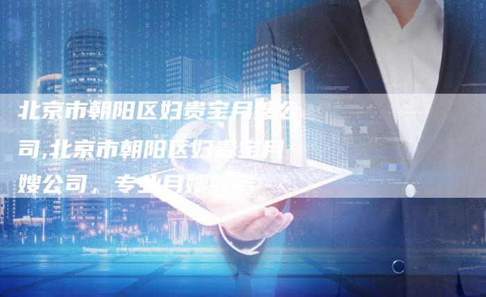 北京市朝阳区妇贵宝月嫂公司,北京市朝阳区妇贵宝月嫂公司，专业月嫂服务-住家保姆月嫂服务_家政保洁钟点工家政服务_速上门月嫂网首页