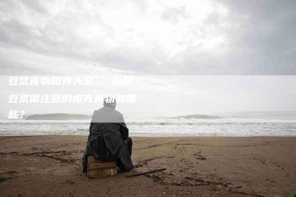 豆浆食物相克大全： 食用豆浆需注意的相克食物有哪些？-住家保姆月嫂服务_家政保洁钟点工家政服务_速上门月嫂网首页