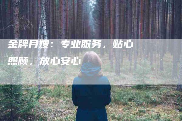 金牌月嫂：专业服务，贴心照顾，放心安心
