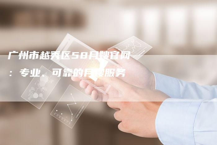 广州市越秀区58月嫂官网：专业、可靠的月嫂服务