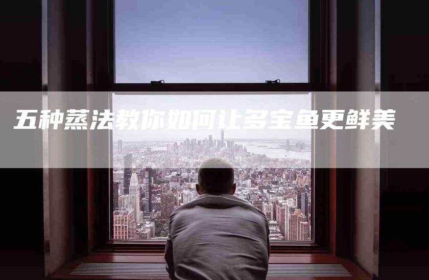 五种蒸法教你如何让多宝鱼更鲜美