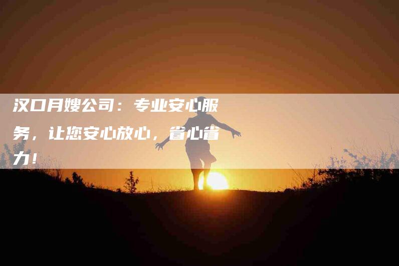 汉口月嫂公司：专业安心服务，让您安心放心，省心省力！-住家保姆月嫂服务_家政保洁钟点工家政服务_速上门月嫂网首页