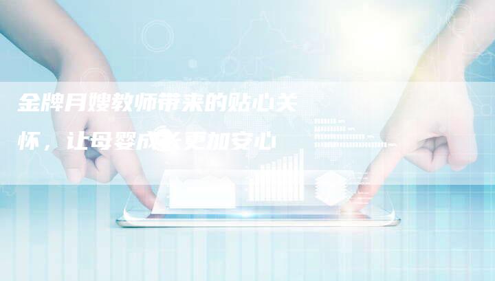 金牌月嫂教师带来的贴心关怀，让母婴成长更加安心