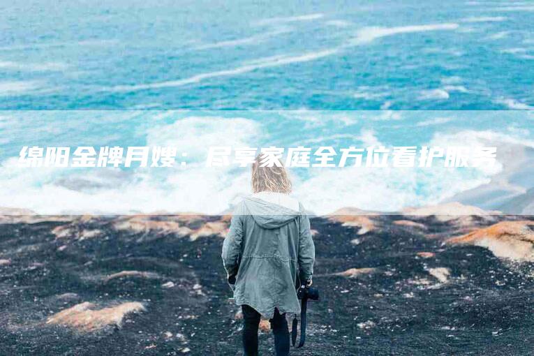 绵阳金牌月嫂：尽享家庭全方位看护服务-住家保姆月嫂服务_家政保洁钟点工家政服务_速上门月嫂网首页