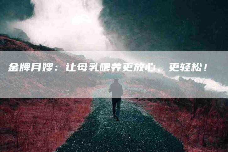 金牌月嫂：让母乳喂养更放心、更轻松！