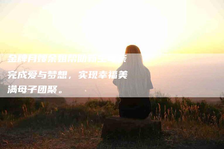 金牌月嫂余姐帮助新生母亲完成爱与梦想，实现幸福美满母子团聚。