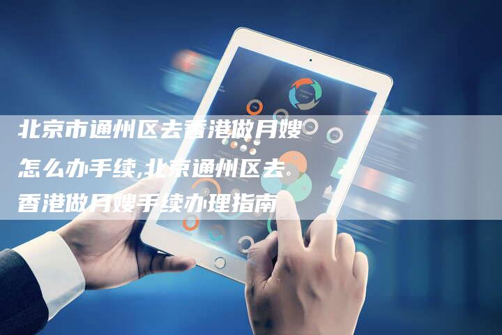 北京市通州区去香港做月嫂怎么办手续,北京通州区去香港做月嫂手续办理指南-住家保姆月嫂服务_家政保洁钟点工家政服务_速上门月嫂网首页