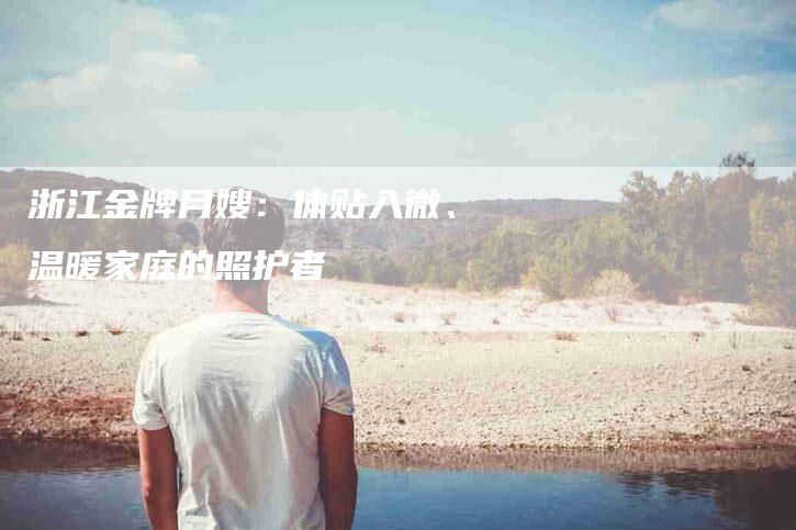 浙江金牌月嫂：体贴入微、温暖家庭的照护者-住家保姆月嫂服务_家政保洁钟点工家政服务_速上门月嫂网首页