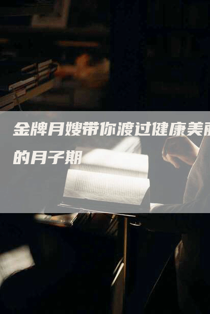 金牌月嫂带你渡过健康美丽的月子期-住家保姆月嫂服务_家政保洁钟点工家政服务_速上门月嫂网首页