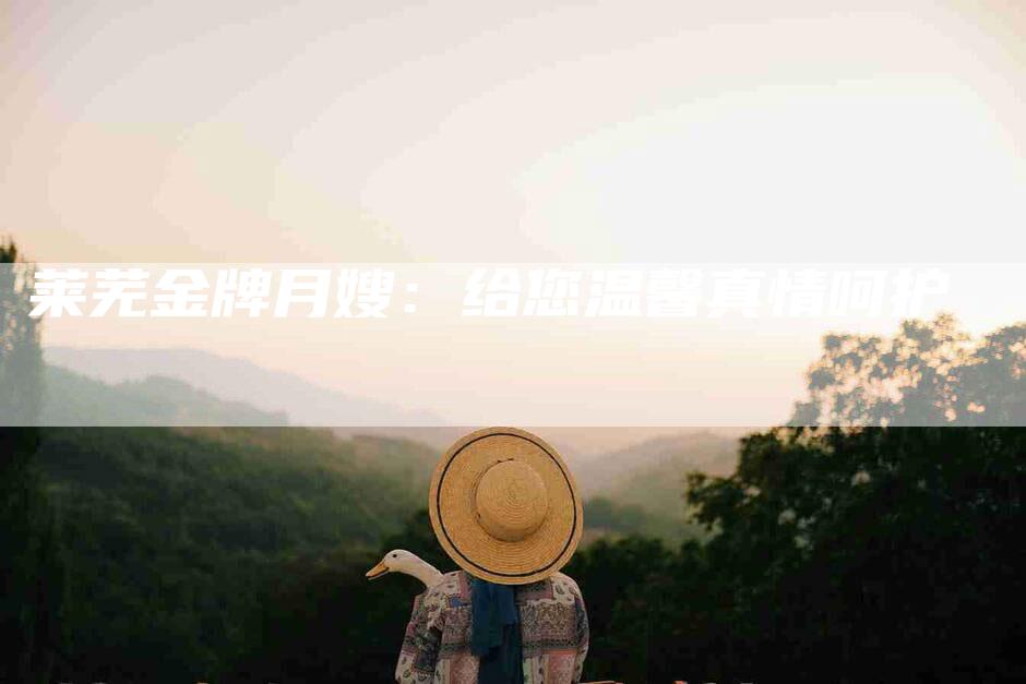 莱芜金牌月嫂：给您温馨真情呵护-住家保姆月嫂服务_家政保洁钟点工家政服务_速上门月嫂网首页