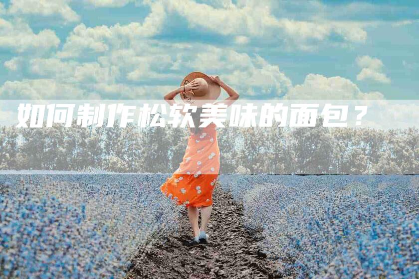 如何制作松软美味的面包？-住家保姆月嫂服务_家政保洁钟点工家政服务_速上门月嫂网首页
