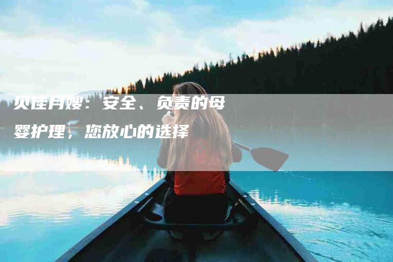 贝佳月嫂：安全、负责的母婴护理，您放心的选择
