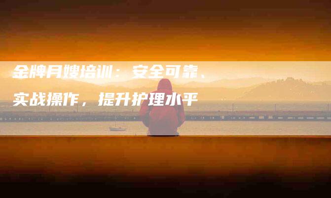 金牌月嫂培训：安全可靠、实战操作，提升护理水平-住家保姆月嫂服务_家政保洁钟点工家政服务_速上门月嫂网首页