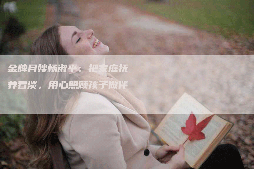 金牌月嫂杨淑平：把家庭抚养看淡，用心照顾孩子做伴