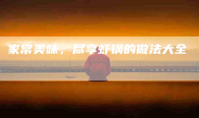 家常美味，尽享虾锅的做法大全