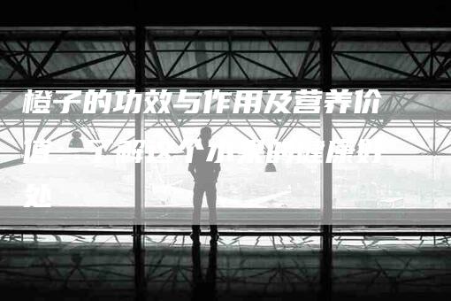 橙子的功效与作用及营养价值：了解这个水果的健康好处