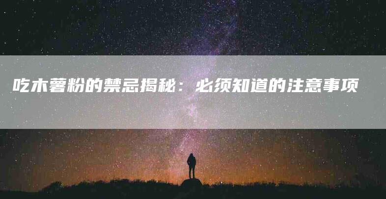 吃木薯粉的禁忌揭秘：必须知道的注意事项-住家保姆月嫂服务_家政保洁钟点工家政服务_速上门月嫂网首页